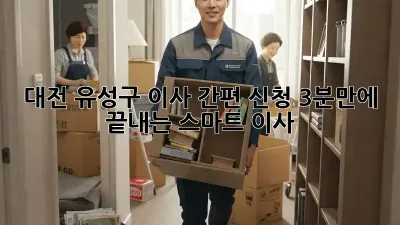 대전 유성구 이사 간편 신청: 3분만에 끝내는 스마트 이사!